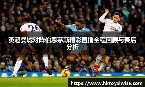 英超曼城对阵伯恩茅斯精彩直播全程回顾与赛后分析