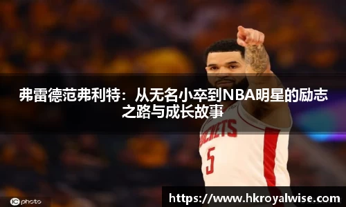 弗雷德范弗利特：从无名小卒到NBA明星的励志之路与成长故事