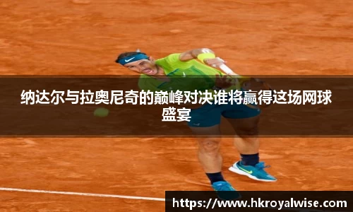 纳达尔与拉奥尼奇的巅峰对决谁将赢得这场网球盛宴
