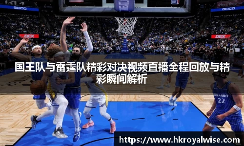 国王队与雷霆队精彩对决视频直播全程回放与精彩瞬间解析