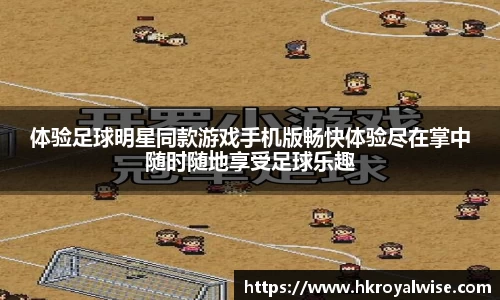 体验足球明星同款游戏手机版畅快体验尽在掌中随时随地享受足球乐趣